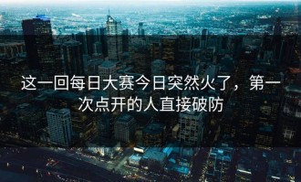 这一回每日大赛今日突然火了，第一次点开的人直接破防