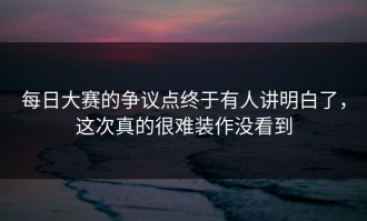每日大赛的争议点终于有人讲明白了，这次真的很难装作没看到