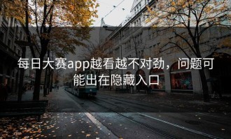 每日大赛app越看越不对劲，问题可能出在隐藏入口