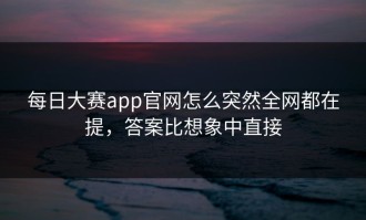 每日大赛app官网怎么突然全网都在提，答案比想象中直接