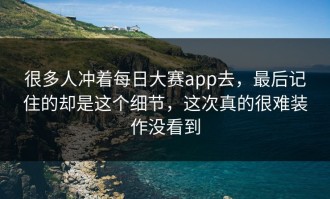 很多人冲着每日大赛app去，最后记住的却是这个细节，这次真的很难装作没看到