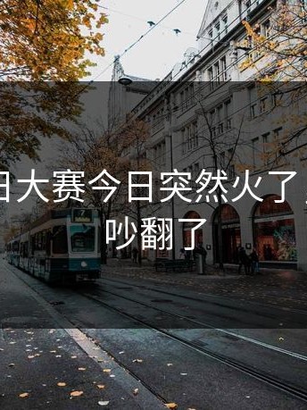 刚刚每日大赛今日突然火了，老用户吵翻了