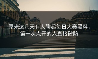 原来这几天有人聊起每日大赛黑料，第一次点开的人直接破防
