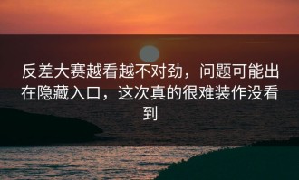 反差大赛越看越不对劲，问题可能出在隐藏入口，这次真的很难装作没看到