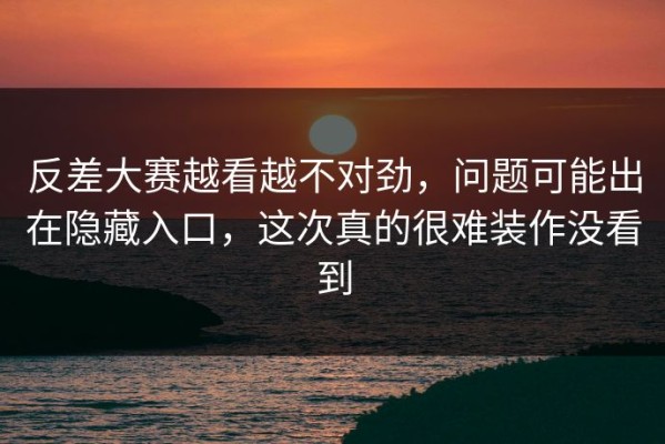 反差大赛越看越不对劲，问题可能出在隐藏入口，这次真的很难装作没看到