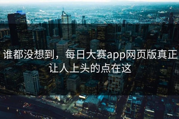 谁都没想到，每日大赛app网页版真正让人上头的点在这