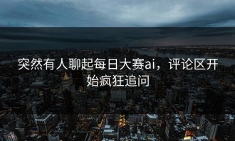 突然有人聊起每日大赛ai，评论区开始疯狂追问