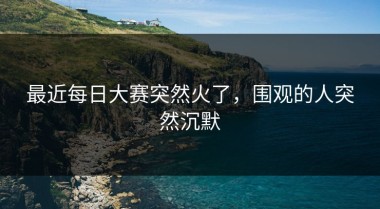 最近每日大赛突然火了，围观的人突然沉默