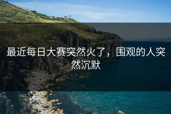 最近每日大赛突然火了，围观的人突然沉默