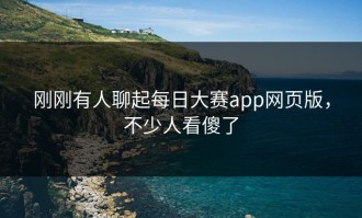 刚刚有人聊起每日大赛app网页版，不少人看傻了