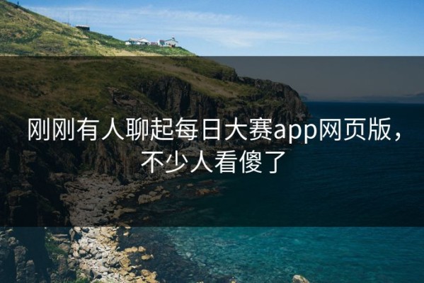 刚刚有人聊起每日大赛app网页版，不少人看傻了