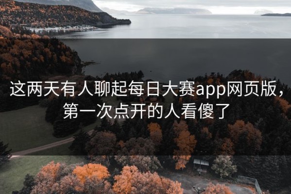 这两天有人聊起每日大赛app网页版，第一次点开的人看傻了