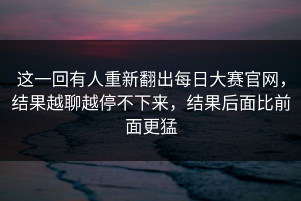 这一回有人重新翻出每日大赛官网，结果越聊越停不下来，结果后面比前面更猛
