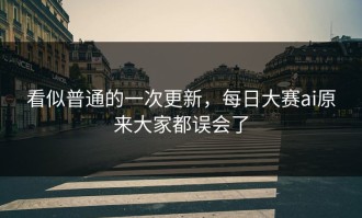看似普通的一次更新，每日大赛ai原来大家都误会了
