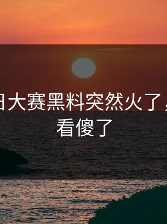 刚刚每日大赛黑料突然火了，评论区看傻了