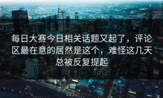 每日大赛今日相关话题又起了，评论区最在意的居然是这个，难怪这几天总被反复提起