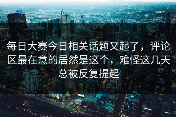 每日大赛今日相关话题又起了，评论区最在意的居然是这个，难怪这几天总被反复提起