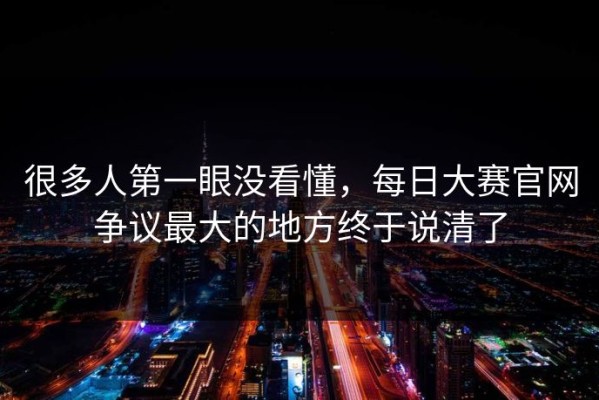 很多人第一眼没看懂，每日大赛官网争议最大的地方终于说清了