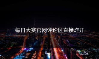 每日大赛官网评论区直接炸开