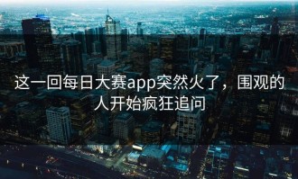 这一回每日大赛app突然火了，围观的人开始疯狂追问
