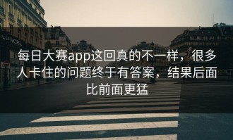 每日大赛app这回真的不一样，很多人卡住的问题终于有答案，结果后面比前面更猛