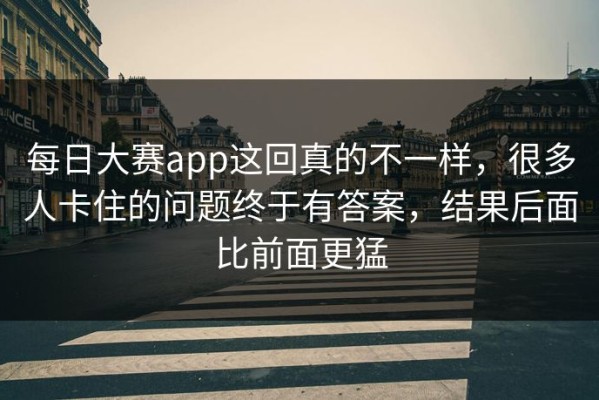 每日大赛app这回真的不一样，很多人卡住的问题终于有答案，结果后面比前面更猛