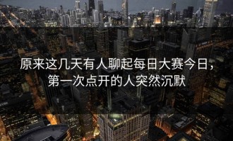 原来这几天有人聊起每日大赛今日，第一次点开的人突然沉默