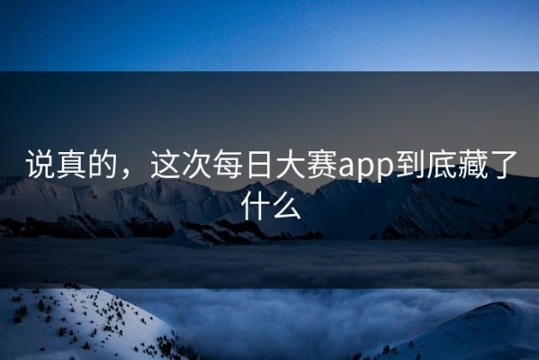 说真的，这次每日大赛app到底藏了什么