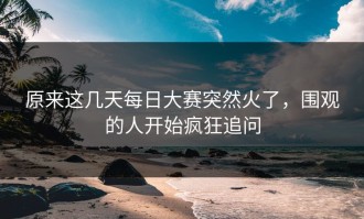 原来这几天每日大赛突然火了，围观的人开始疯狂追问
