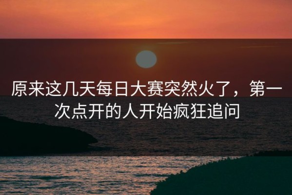 原来这几天每日大赛突然火了，第一次点开的人开始疯狂追问