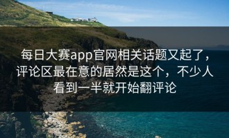 每日大赛app官网相关话题又起了，评论区最在意的居然是这个，不少人看到一半就开始翻评论