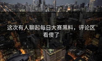 这次有人聊起每日大赛黑料，评论区看傻了