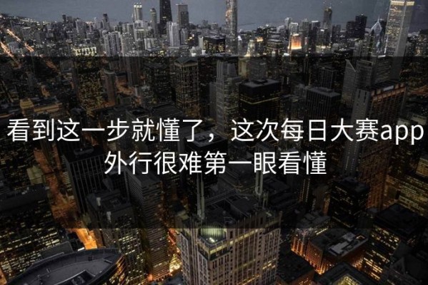 看到这一步就懂了，这次每日大赛app外行很难第一眼看懂