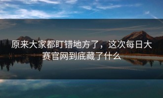 原来大家都盯错地方了，这次每日大赛官网到底藏了什么