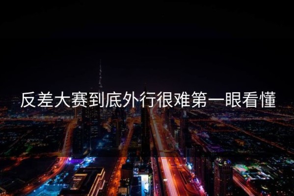 反差大赛到底外行很难第一眼看懂