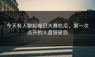 今天有人聊起每日大赛吃瓜，第一次点开的人直接破防