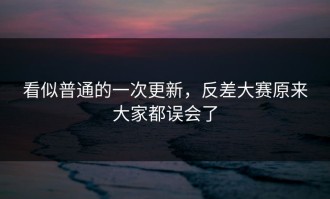 看似普通的一次更新，反差大赛原来大家都误会了