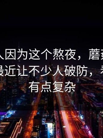 真的有人因为这个熬夜，蘑菇影视在线观看最近让不少人破防，看完情绪有点复杂