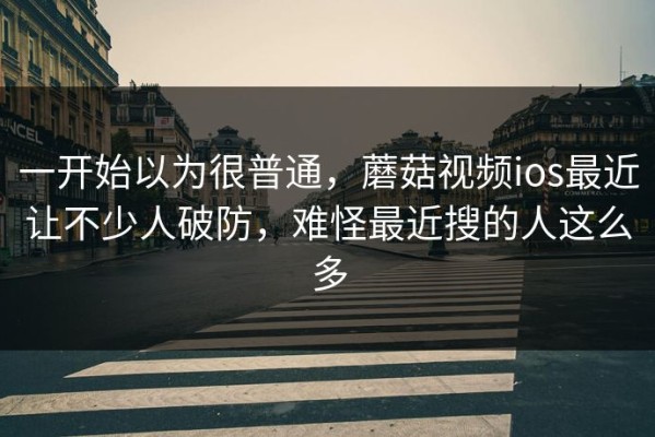 一开始以为很普通，蘑菇视频ios最近让不少人破防，难怪最近搜的人这么多