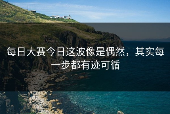 每日大赛今日这波像是偶然，其实每一步都有迹可循