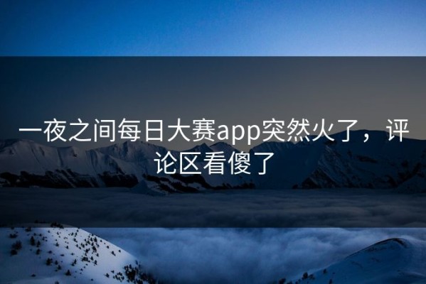 一夜之间每日大赛app突然火了，评论区看傻了