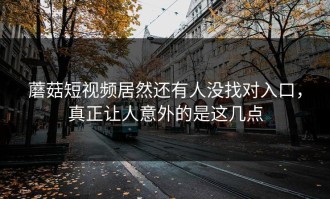 蘑菇短视频居然还有人没找对入口，真正让人意外的是这几点