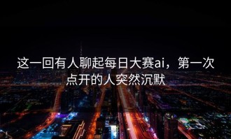 这一回有人聊起每日大赛ai，第一次点开的人突然沉默