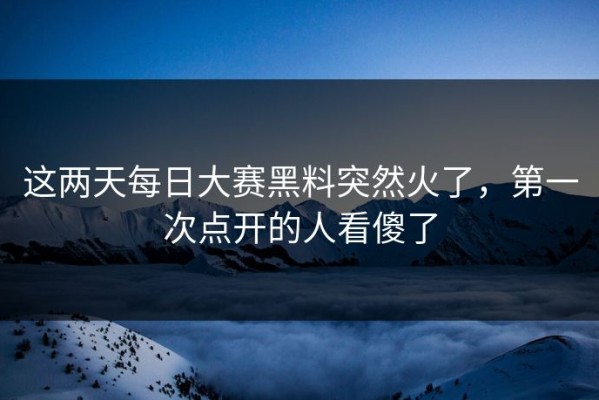 这两天每日大赛黑料突然火了，第一次点开的人看傻了