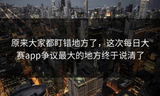 原来大家都盯错地方了，这次每日大赛app争议最大的地方终于说清了