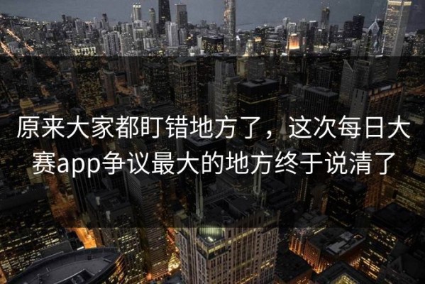 原来大家都盯错地方了，这次每日大赛app争议最大的地方终于说清了