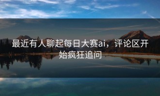 最近有人聊起每日大赛ai，评论区开始疯狂追问