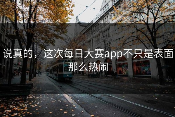 说真的，这次每日大赛app不只是表面那么热闹
