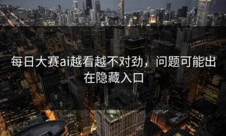 每日大赛ai越看越不对劲，问题可能出在隐藏入口