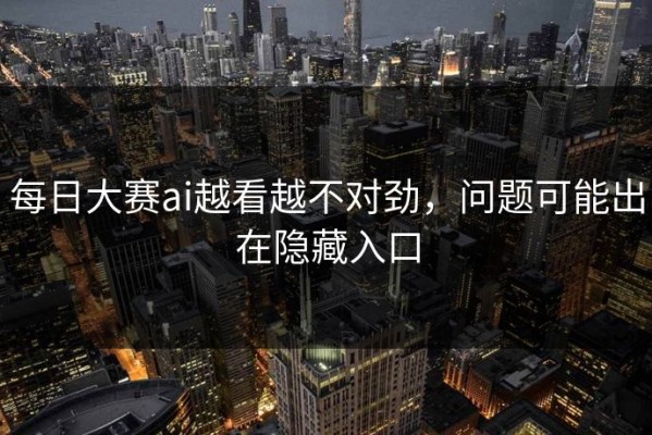 每日大赛ai越看越不对劲，问题可能出在隐藏入口